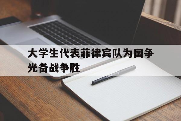 大学生代表菲律宾队为国争光备战争胜 